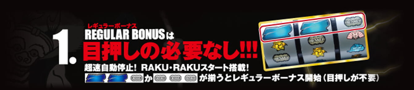 1.レギュラーボーナスは目押しの必要なし！！！超速自動停止！RAKU・RAKUスタート搭載！